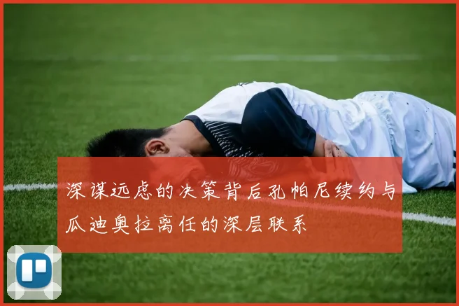 深谋远虑的决策背后孔帕尼续约与瓜迪奥拉离任的深层联系