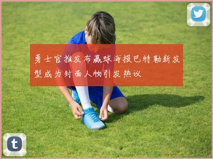 勇士官推发布赢球海报巴特勒新发型成为封面人物引发热议