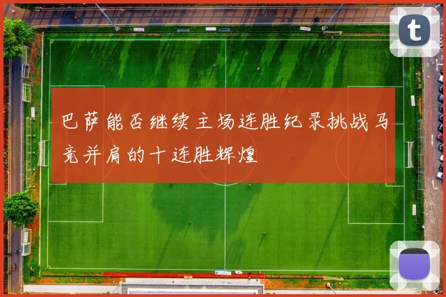 巴萨能否继续主场连胜纪录挑战马竞并肩的十连胜辉煌