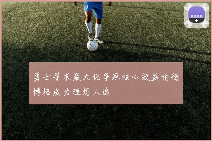 勇士寻求最大化争冠核心效益伦德博格成为理想人选