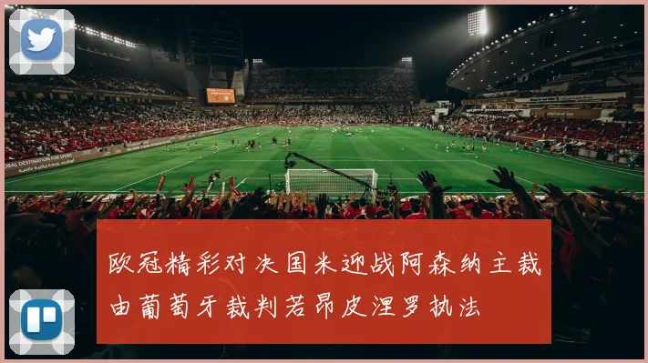 欧冠精彩对决国米迎战阿森纳主裁由葡萄牙裁判若昂皮涅罗执法