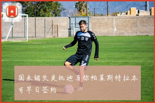 国米错失良机迪马称帕莱斯特拉本可早日签约